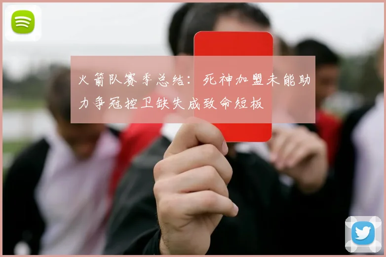 火箭队赛季总结：死神加盟未能助力争冠控卫缺失成致命短板