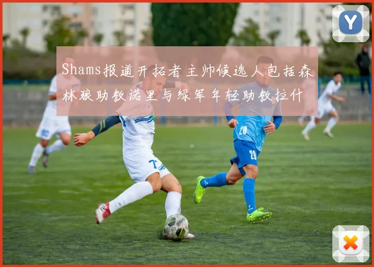 Shams报道开拓者主帅候选人包括森林狼助教诺里与绿军年轻助教拉什布鲁克