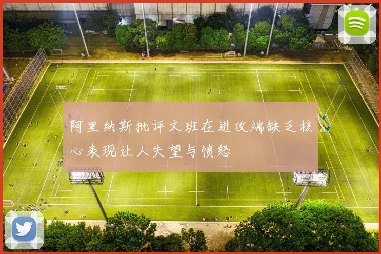阿里纳斯批评文班在进攻端缺乏核心表现让人失望与愤怒
