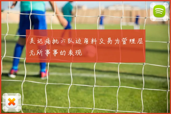 美记痛批六队边角料交易为管理层无所事事的表现