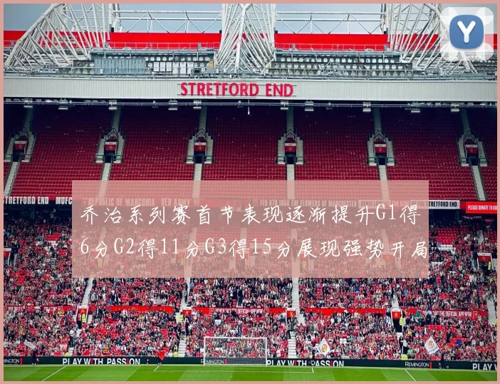 乔治系列赛首节表现逐渐提升G1得6分G2得11分G3得15分展现强势开局