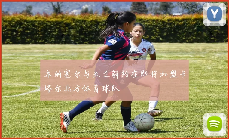 本纳塞尔与米兰解约在即将加盟卡塔尔北方体育球队