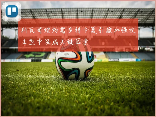 科瓦奇续约需多特今夏引援加强攻击型中场成关键因素