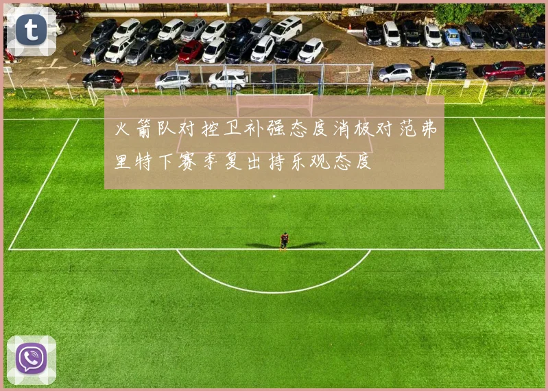 火箭队对控卫补强态度消极对范弗里特下赛季复出持乐观态度